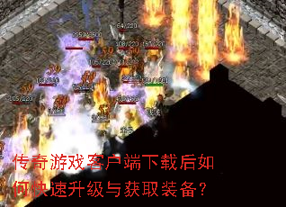传奇游戏客户端下载后如何快速升级与获取装备? 传奇游戏客户端下载后如何快速升级与获取装备?