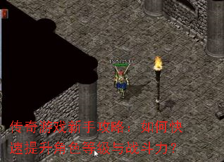 传奇游戏新手攻略:如何快速提升角色等级与战斗力? 传奇游戏新手攻略:如何快速提升角色等级与战斗力?