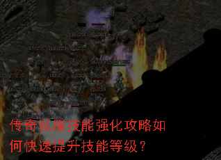 传奇私服技能强化攻略如何快速提升技能等级? 传奇私服技能强化攻略如何快速提升技能等级?