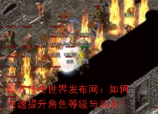 新开传奇世界发布网:如何快速提升角色等级与装备? 新开传奇世界发布网:如何快速提升角色等级与装备?
