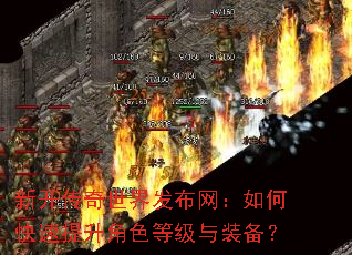 新开传奇世界发布网:如何快速提升角色等级与装备? 新开传奇世界发布网:如何快速提升角色等级与装备?