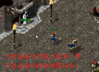 传奇私服手游复古版本中是否存在未知暗殿地图探索? 传奇私服手游复古版本中是否存在未知暗殿地图探索?