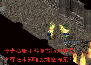 传奇私服手游复古版本中是否存在未知暗殿地图探索? 传奇私服手游复古版本中是否存在未知暗殿地图探索?