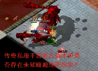 传奇私服手游复古版本中是否存在未知暗殿地图探索? 传奇私服手游复古版本中是否存在未知暗殿地图探索?