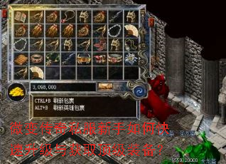 微变传奇私服新手如何快速升级与获取顶级装备? 微变传奇私服新手如何快速升级与获取顶级装备?