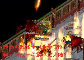 传奇游戏战士职业全攻略?如何玩转战士称霸玛法大陆? 传奇游戏战士职业全攻略?如何玩转战士称霸玛法大陆?