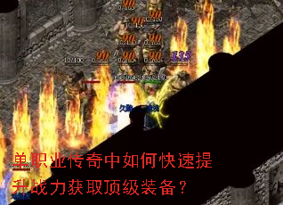 单职业传奇中如何快速提升战力获取顶级装备? 单职业传奇中如何快速提升战力获取顶级装备?