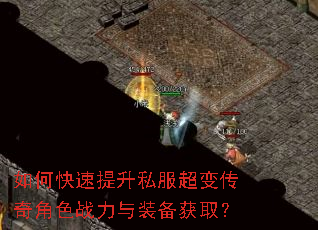 如何快速提升私服超变传奇角色战力与装备获取? 如何快速提升私服超变传奇角色战力与装备获取?