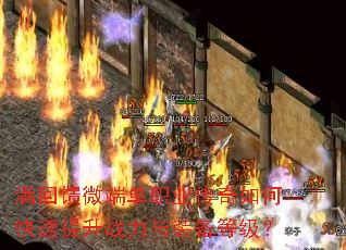 满回馈微端单职业传奇如何快速提升战力与装备等级? 满回馈微端单职业传奇如何快速提升战力与装备等级?
