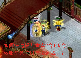 如何快速提升雷霆2合1传奇私服角色等级与装备战力? 如何快速提升雷霆2合1传奇私服角色等级与装备战力?