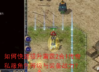 如何快速提升雷霆2合1传奇私服角色等级与装备战力? 如何快速提升雷霆2合1传奇私服角色等级与装备战力?