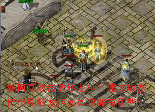如何高效击败触龙神?迷失版本传奇刷触龙神必备攻略有哪些? 如何高效击败触龙神?迷失版本传奇刷触龙神必备攻略有哪些?