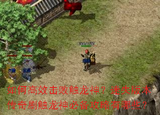 如何高效击败触龙神?迷失版本传奇刷触龙神必备攻略有哪些? 如何高效击败触龙神?迷失版本传奇刷触龙神必备攻略有哪些?
