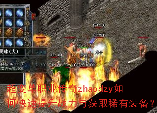 超变单职业传奇zhaodzy如何快速提升战力与获取稀有装备? 超变单职业传奇zhaodzy如何快速提升战力与获取稀有装备?