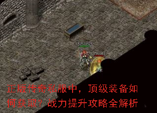 正版传奇私服中,顶级装备如何获取?战力提升攻略全解析 正版传奇私服中,顶级装备如何获取?战力提升攻略全解析