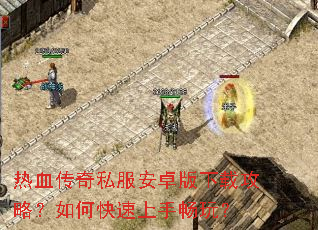 热血传奇私服安卓版下载攻略?如何快速上手畅玩? 热血传奇私服安卓版下载攻略?如何快速上手畅玩?