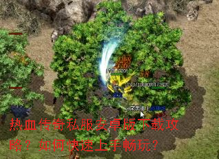 热血传奇私服安卓版下载攻略?如何快速上手畅玩? 热血传奇私服安卓版下载攻略?如何快速上手畅玩?