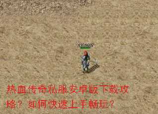 热血传奇私服安卓版下载攻略?如何快速上手畅玩? 热血传奇私服安卓版下载攻略?如何快速上手畅玩?