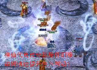 神仙代售传奇私服怀旧服如何快速提升角色等级? 神仙代售传奇私服怀旧服如何快速提升角色等级?