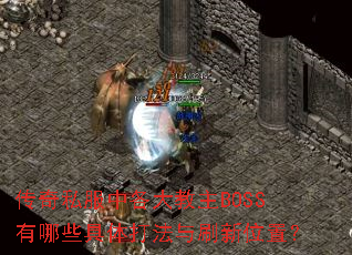 传奇私服中各大教主BOSS有哪些具体打法与刷新位置? 传奇私服中各大教主BOSS有哪些具体打法与刷新位置?