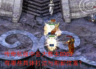 传奇私服中各大教主BOSS有哪些具体打法与刷新位置? 传奇私服中各大教主BOSS有哪些具体打法与刷新位置?