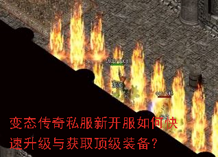变态传奇私服新开服如何快速升级与获取顶级装备? 变态传奇私服新开服如何快速升级与获取顶级装备?