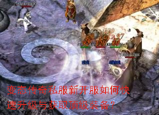 变态传奇私服新开服如何快速升级与获取顶级装备? 变态传奇私服新开服如何快速升级与获取顶级装备?