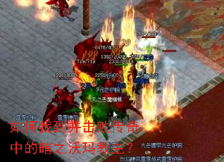 如何找到并击败传奇中的暗之沃玛教主? 如何找到并击败传奇中的暗之沃玛教主?