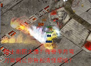 道士刷图太慢?传奇半月弯刀如何让你告别清怪烦恼? 道士刷图太慢?传奇半月弯刀如何让你告别清怪烦恼?