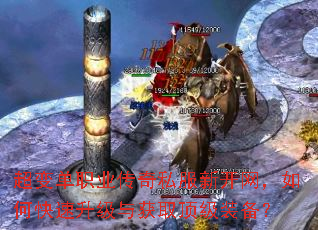超变单职业传奇私服新开网,如何快速升级与获取顶级装备? 超变单职业传奇私服新开网,如何快速升级与获取顶级装备?