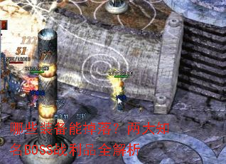 哪些装备能掉落?两大知名BOSS战利品全解析 哪些装备能掉落?两大知名BOSS战利品全解析
