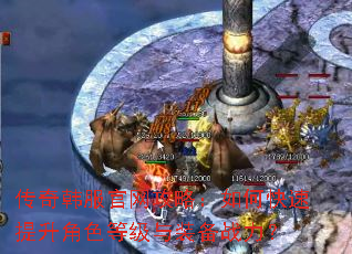 传奇韩服官网攻略:如何快速提升角色等级与装备战力? 传奇韩服官网攻略:如何快速提升角色等级与装备战力?