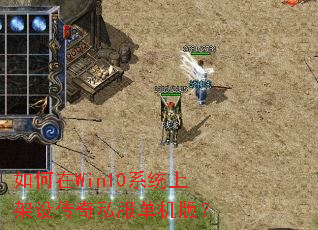 如何在Win10系统上架设传奇私服单机版? 如何在Win10系统上架设传奇私服单机版?