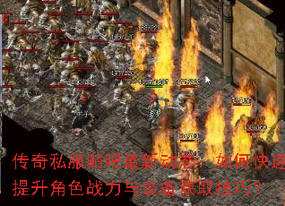 传奇私服贴吧最新动态:如何快速提升角色战力与装备获取技巧? 传奇私服贴吧最新动态:如何快速提升角色战力与装备获取技巧?