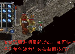 传奇私服贴吧最新动态:如何快速提升角色战力与装备获取技巧? 传奇私服贴吧最新动态:如何快速提升角色战力与装备获取技巧?