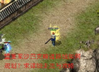 盟重至沙巴克暗道路线如何规划?求详细走法与攻略 盟重至沙巴克暗道路线如何规划?求详细走法与攻略
