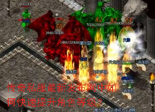传奇私服最新发布网中如何快速提升角色等级? 传奇私服最新发布网中如何快速提升角色等级?