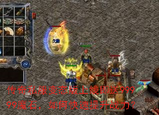 传奇私服变态版上线即送99999魔石,如何快速提升战力? 传奇私服变态版上线即送99999魔石,如何快速提升战力?