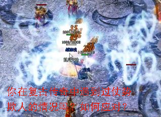 你在复古传奇中遇到过仗势欺人的情况吗?如何应对? 你在复古传奇中遇到过仗势欺人的情况吗?如何应对?