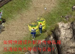 如何快速提升新开传奇私服互通版角色等级与装备? 如何快速提升新开传奇私服互通版角色等级与装备?