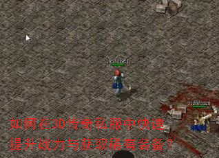 如何在3D传奇私服中快速提升战力与获取稀有装备? 如何在3D传奇私服中快速提升战力与获取稀有装备?