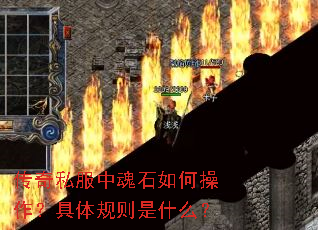 传奇私服中魂石如何操作?具体规则是什么? 传奇私服中魂石如何操作?具体规则是什么?