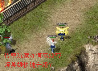 传奇玩家如何高效带领英雄快速升级? 传奇玩家如何高效带领英雄快速升级?