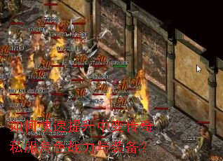 如何快速提升中变传奇私服角色战力与装备? 如何快速提升中变传奇私服角色战力与装备?