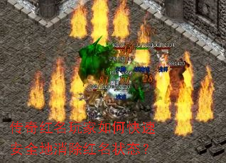 传奇红名玩家如何快速安全地消除红名状态? 传奇红名玩家如何快速安全地消除红名状态?
