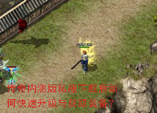 传奇内测版私服下载后如何快速升级与获取装备? 传奇内测版私服下载后如何快速升级与获取装备?