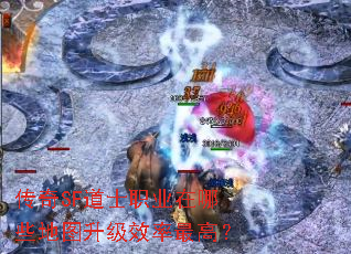 传奇SF道士职业在哪些地图升级效率最高? 传奇SF道士职业在哪些地图升级效率最高?