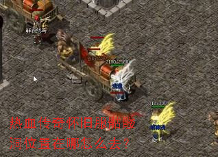 热血传奇怀旧服骷髅洞位置在哪怎么去? 热血传奇怀旧服骷髅洞位置在哪怎么去?