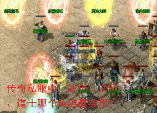 传奇私服中,战士、法师、道士哪个英雄最实用? 传奇私服中,战士、法师、道士哪个英雄最实用?