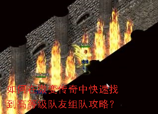 如何在微变传奇中快速找到高等级队友组队攻略? 如何在微变传奇中快速找到高等级队友组队攻略?
